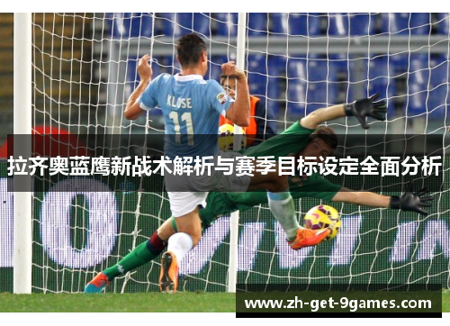 拉齐奥蓝鹰新战术解析与赛季目标设定全面分析