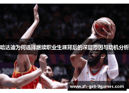 哈达迪为何选择继续职业生涯背后的深层原因与动机分析