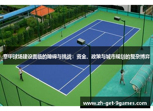 意甲球场建设面临的障碍与挑战:资金、政策与城市规划的复杂博弈 意甲球场建设面临的障碍与挑战:资金、政策与城市规划的复杂博弈
