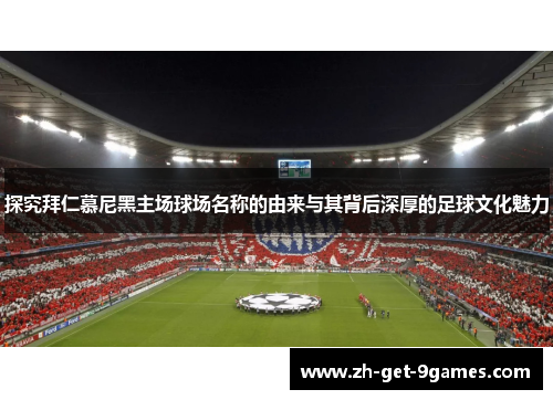 探究拜仁慕尼黑主场球场名称的由来与其背后深厚的足球文化魅力 探究拜仁慕尼黑主场球场名称的由来与其背后深厚的足球文化魅力