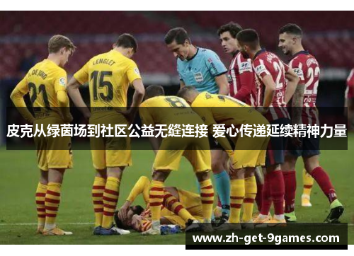 皮克从绿茵场到社区公益无缝连接 爱心传递延续精神力量