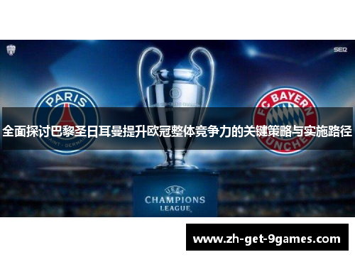 全面探讨巴黎圣日耳曼提升欧冠整体竞争力的关键策略与实施路径