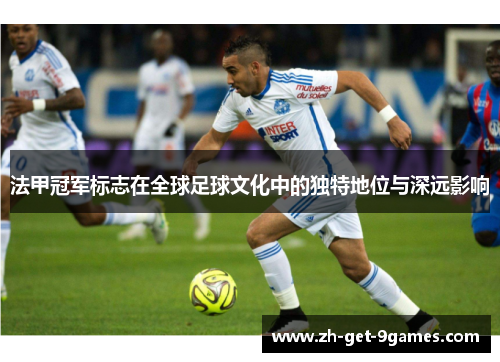 法甲冠军标志在全球足球文化中的独特地位与深远影响