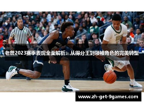 老詹2023赛季表现全面解析：从得分王到领袖角色的完美转型