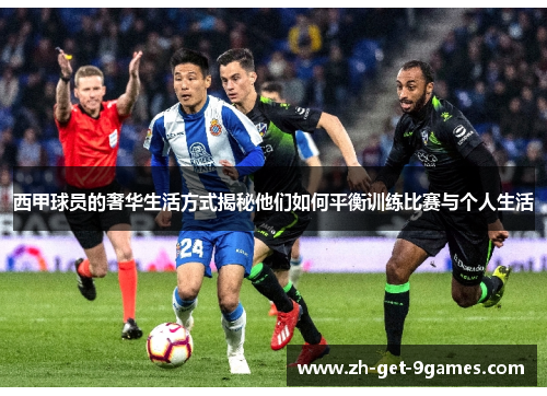 西甲球员的奢华生活方式揭秘他们如何平衡训练比赛与个人生活
