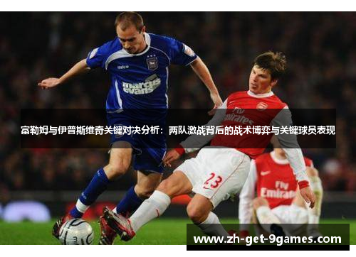 富勒姆与伊普斯维奇关键对决分析：两队激战背后的战术博弈与关键球员表现