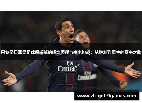 巴黎圣日耳曼足球俱乐部的辉煌历程与未来挑战:从胜利到重生的赛事之路 巴黎圣日耳曼足球俱乐部的辉煌历程与未来挑战:从胜利到重生的赛事之路