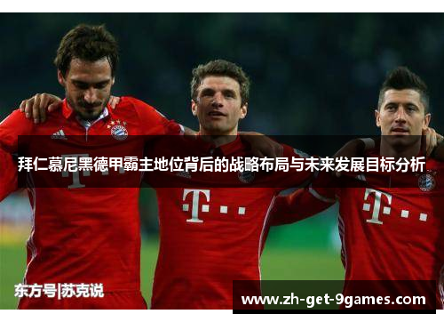 拜仁慕尼黑德甲霸主地位背后的战略布局与未来发展目标分析