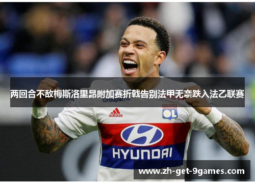 两回合不敌梅斯洛里昂附加赛折戟告别法甲无奈跌入法乙联赛