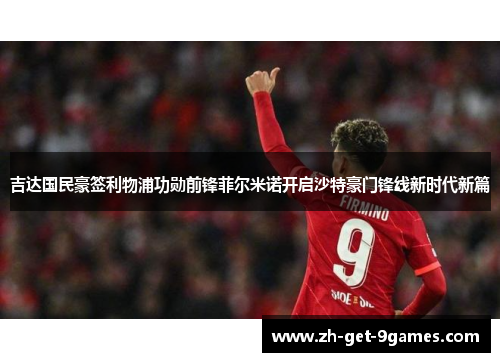 吉达国民豪签利物浦功勋前锋菲尔米诺开启沙特豪门锋线新时代新篇 吉达国民豪签利物浦功勋前锋菲尔米诺开启沙特豪门锋线新时代新篇