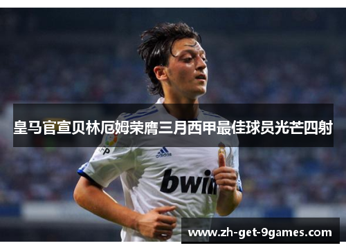 皇马官宣贝林厄姆荣膺三月西甲最佳球员光芒四射