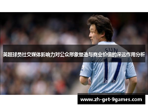 英超球员社交媒体影响力对公众形象塑造与商业价值的深远作用分析