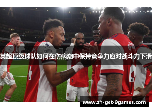英超顶级球队如何在伤病潮中保持竞争力应对战斗力下滑