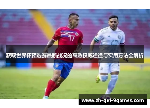 获取世界杯预选赛最新战况的高效权威途径与实用方法全解析