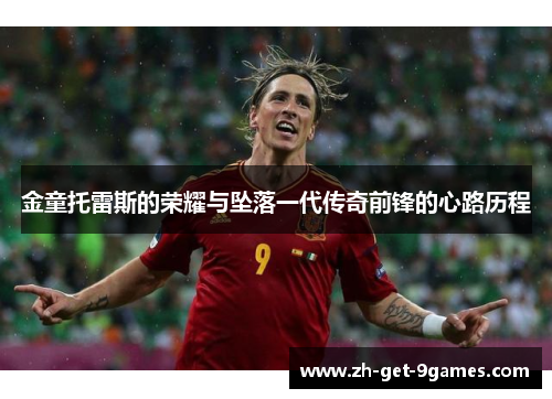 金童托雷斯的荣耀与坠落一代传奇前锋的心路历程