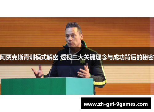 阿贾克斯青训模式解密 透视三大关键理念与成功背后的秘密 阿贾克斯青训模式解密 透视三大关键理念与成功背后的秘密