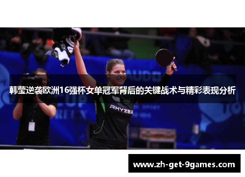 韩莹逆袭欧洲16强杯女单冠军背后的关键战术与精彩表现分析 韩莹逆袭欧洲16强杯女单冠军背后的关键战术与精彩表现分析