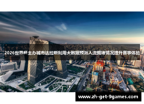 2026世界杯主办城市达拉斯利用大数据预测人流拥堵情况提升赛事体验