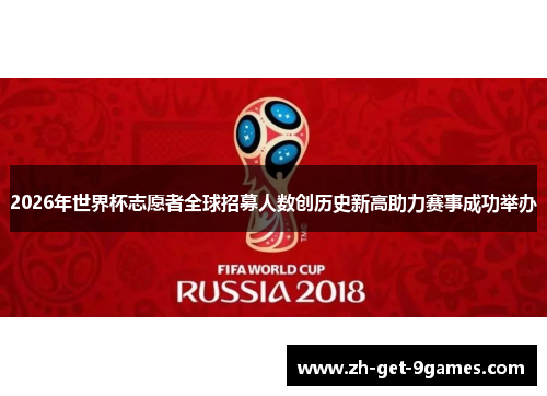 2026年世界杯志愿者全球招募人数创历史新高助力赛事成功举办
